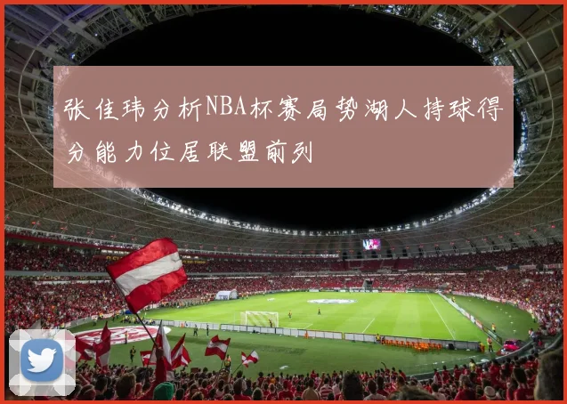 张佳玮分析NBA杯赛局势湖人持球得分能力位居联盟前列