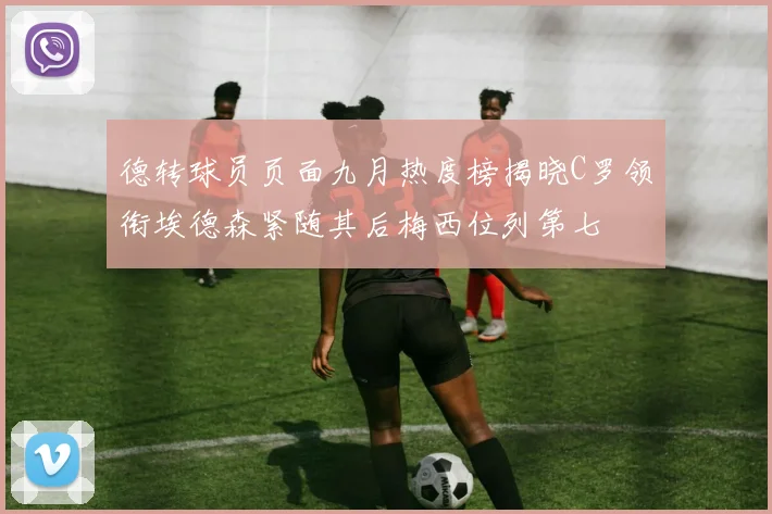 德转球员页面九月热度榜揭晓C罗领衔埃德森紧随其后梅西位列第七