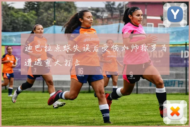 迪巴拉点球失误后受伤加帅称罗马遭遇重大打击