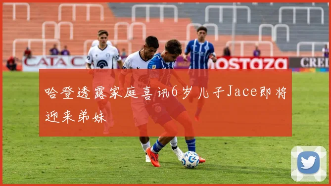 哈登透露家庭喜讯6岁儿子Jace即将迎来弟妹