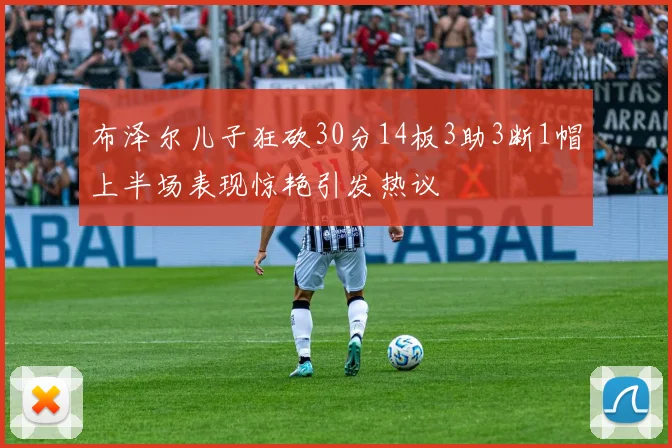 布泽尔儿子狂砍30分14板3助3断1帽上半场表现惊艳引发热议